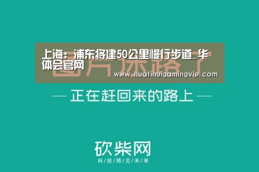 上海:浦东将建50公里慢行步道_华体会官网(图3) 华体会登录