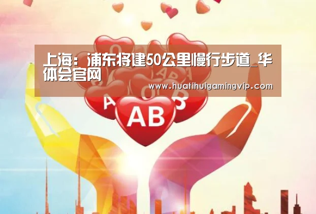 上海:浦东将建50公里慢行步道_华体会官网(图4) 华体会官网