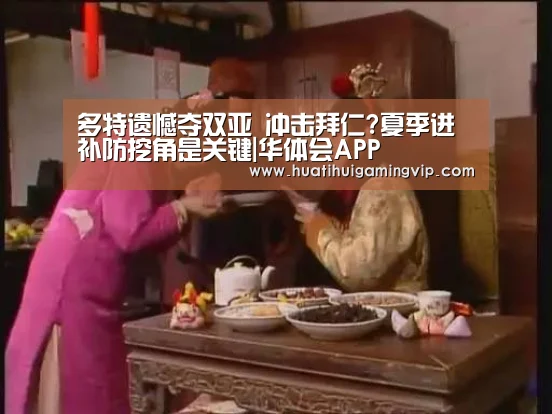 多特遗憾夺双亚 冲击拜仁?夏季进补防挖角是关键|华体会APP(图2) 华体会竞猜