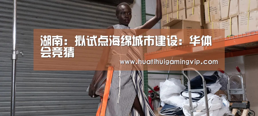 湖南:拟试点海绵城市建设:华体会竞猜(图2) 华体会登录
