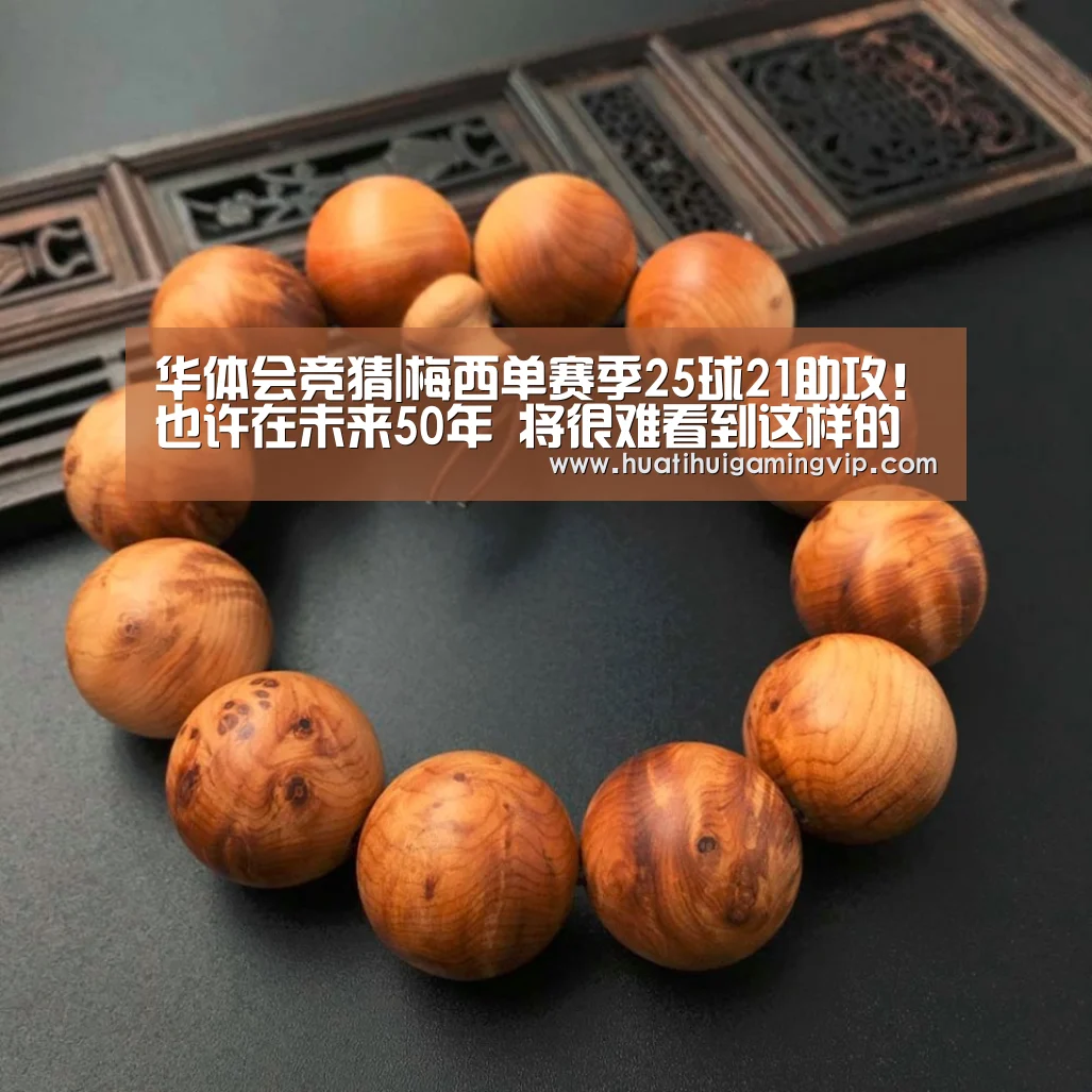 华体会竞猜|梅西单赛季25球21助攻!也许在未来50年 将很难看到这样的奇迹(图1) 华体会登录