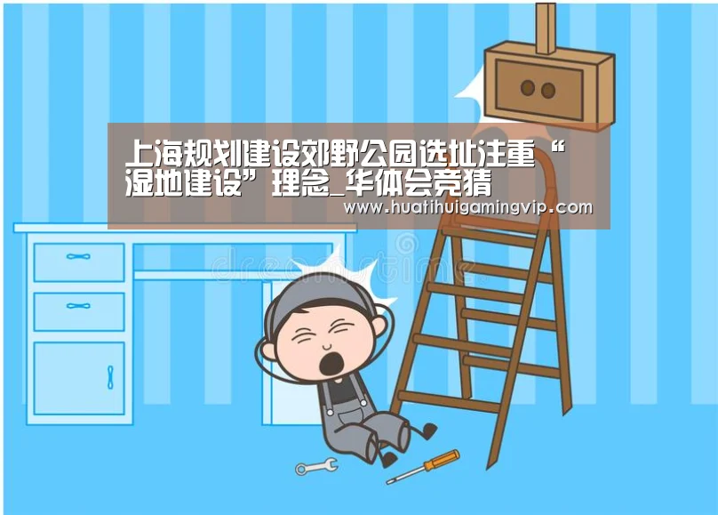 上海规划建设郊野公园选址注重“湿地建设”理念_华体会竞猜(图4) 华体会登录